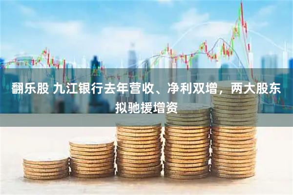 翻乐股 九江银行去年营收、净利双增，两大股东拟驰援增资