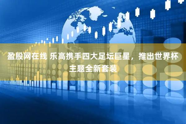 盈股网在线 乐高携手四大足坛巨星，推出世界杯主题全新套装