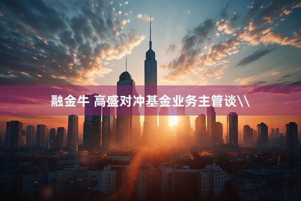 融金牛 高盛对冲基金业务主管谈\