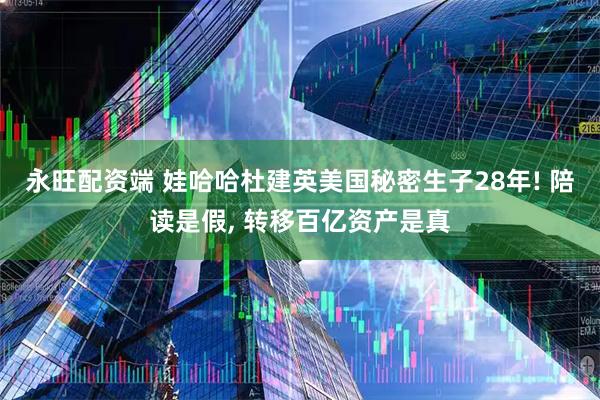 永旺配资端 娃哈哈杜建英美国秘密生子28年! 陪读是假, 转移百亿资产是真